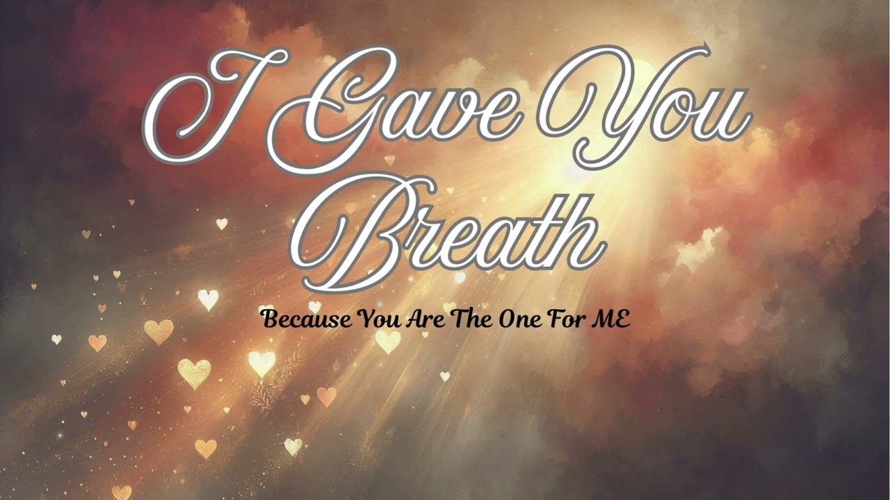 I GAVE YOU BREATH ~ Because You Are the One for ME