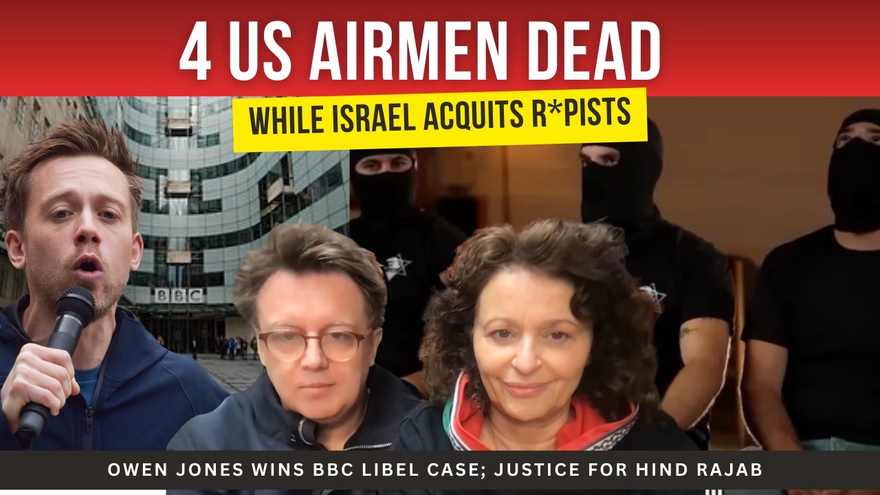 4 US Airmen DEAD; Israel Acquits R*PISTS; Owen Jones WINS BBC Libel Case; Justice for HIND RAJAB
