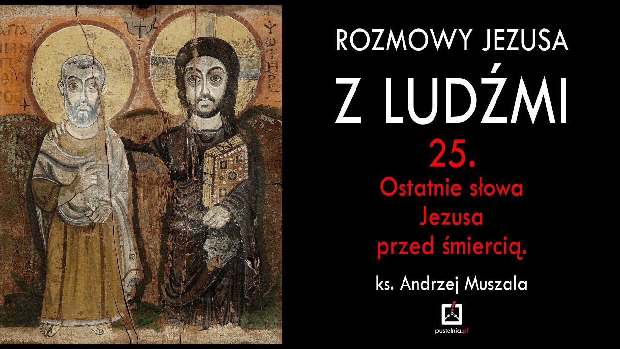 ks. A. Muszala -  Rozmowy Jezusa z ludźmi - 25. Ostatnie słowa Jezusa przed śmiercią.