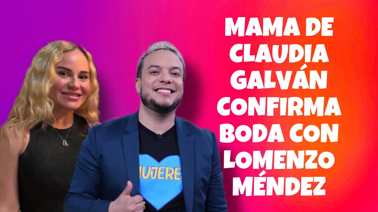 MAMA DE CLAUDIA GALVÁN CONFIRMA BODA CON LORENZO MÉNDEZ