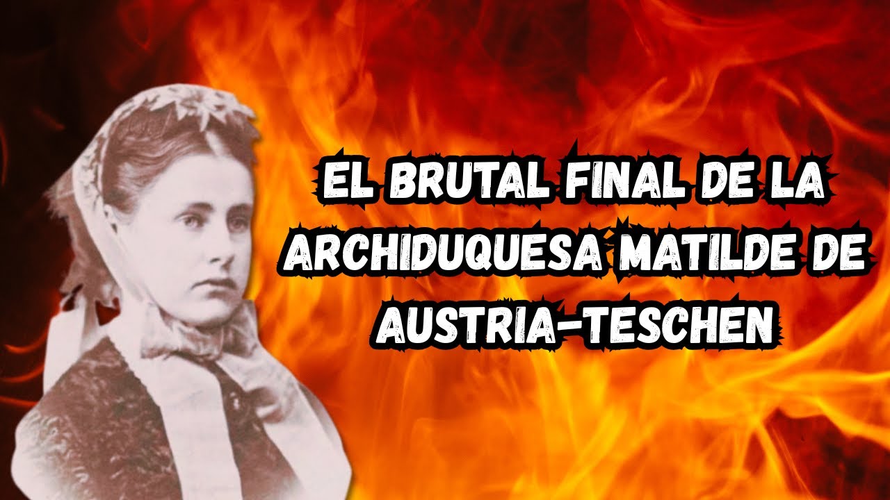 EL BRUTAL FINAL DE MATILDE DE AUSTRIA TESCHEN