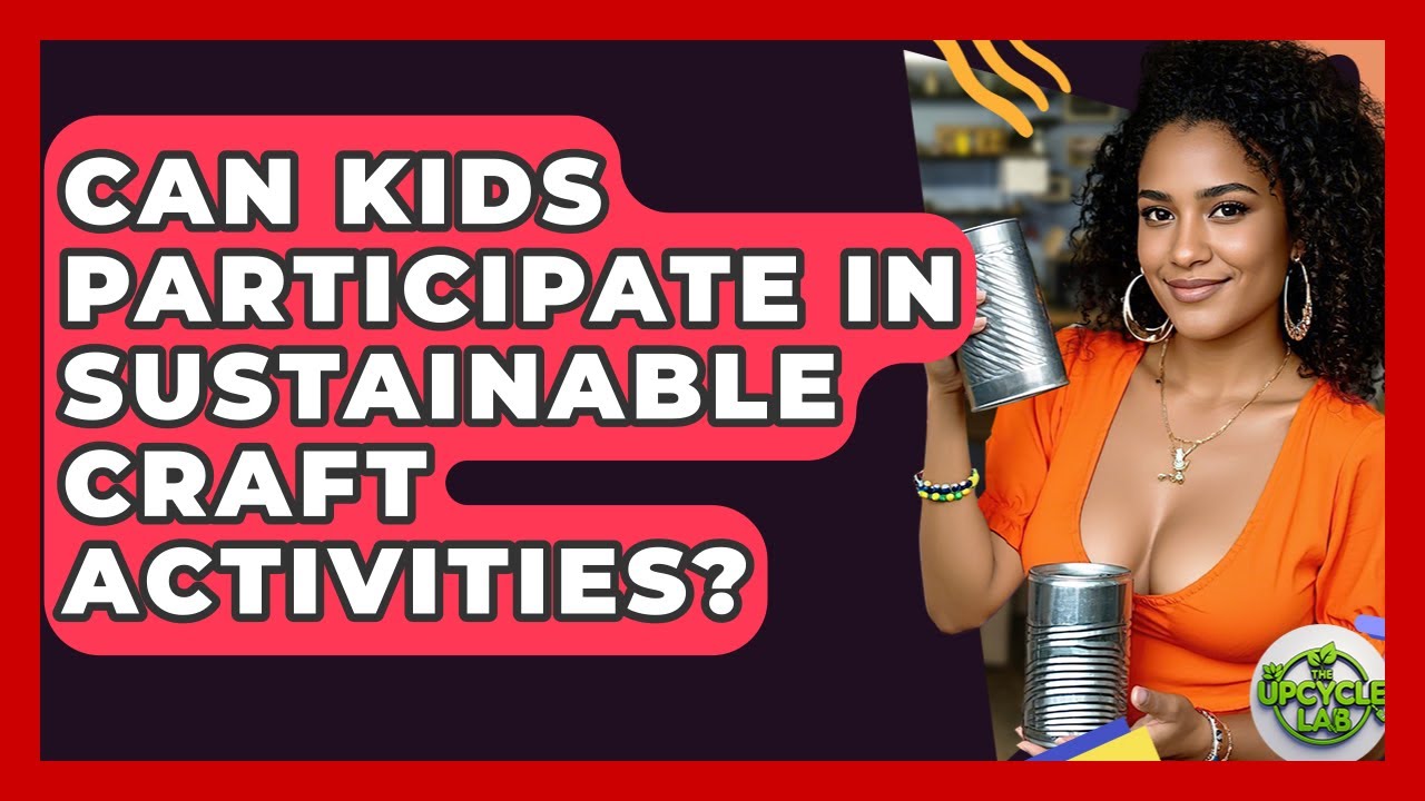 Can Kids Participate in Sustainable Craft Activities? - The Upcycle Lab