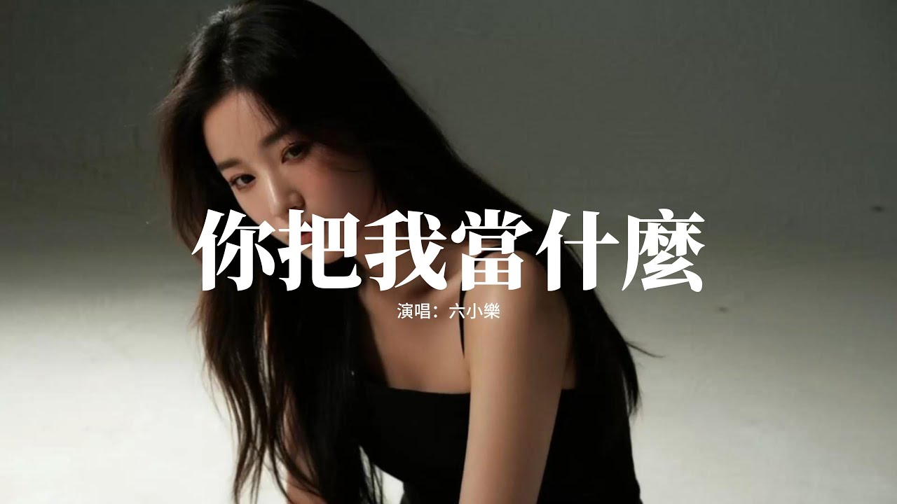六小樂 - 你把我當什麼『想來就來 想走就走，你來去灑脫，我想問問你 把我當什麼，除了誓言 除了謊言。』【動態歌詞MV】
