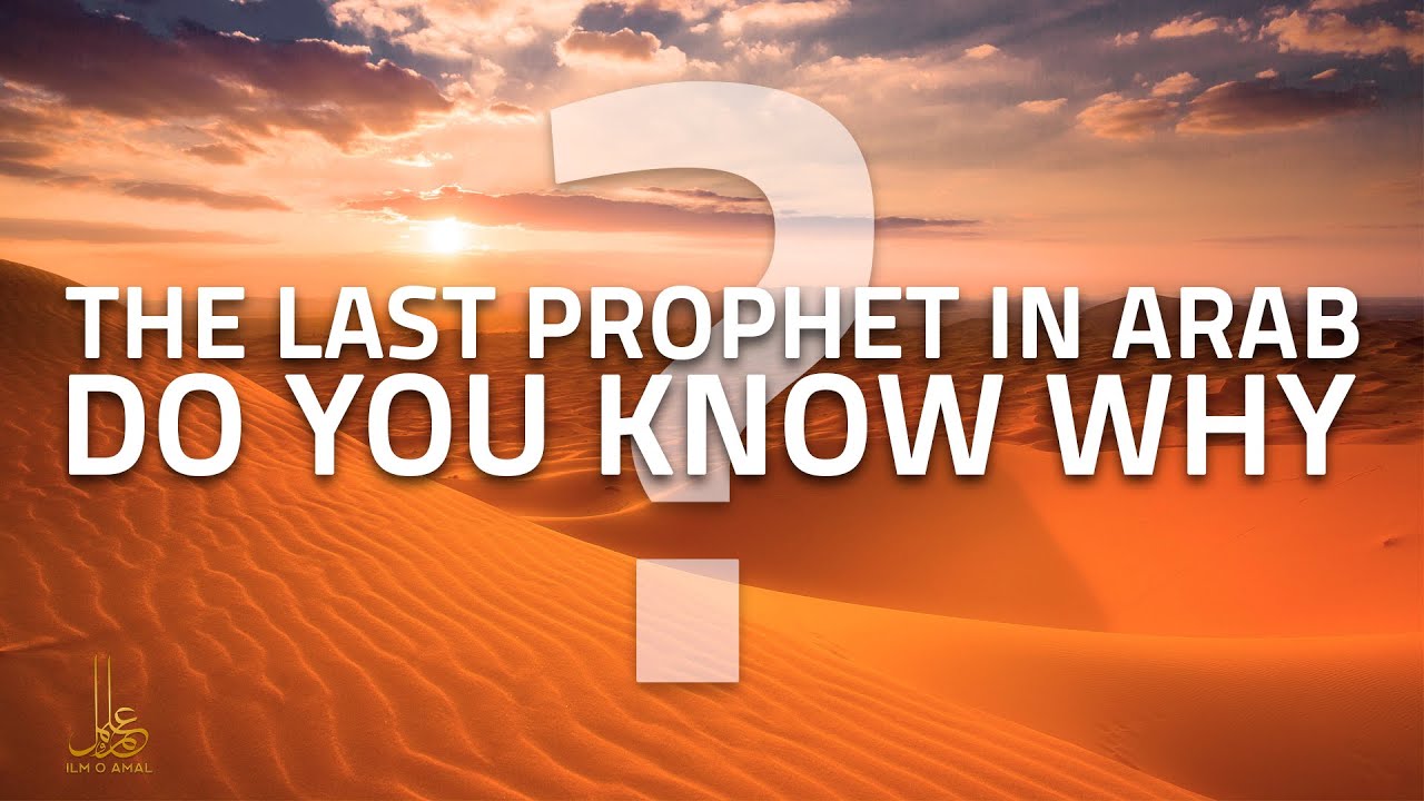 The Last Prophet In Arab - Do You Know Why? - Ilm o Amal Institute