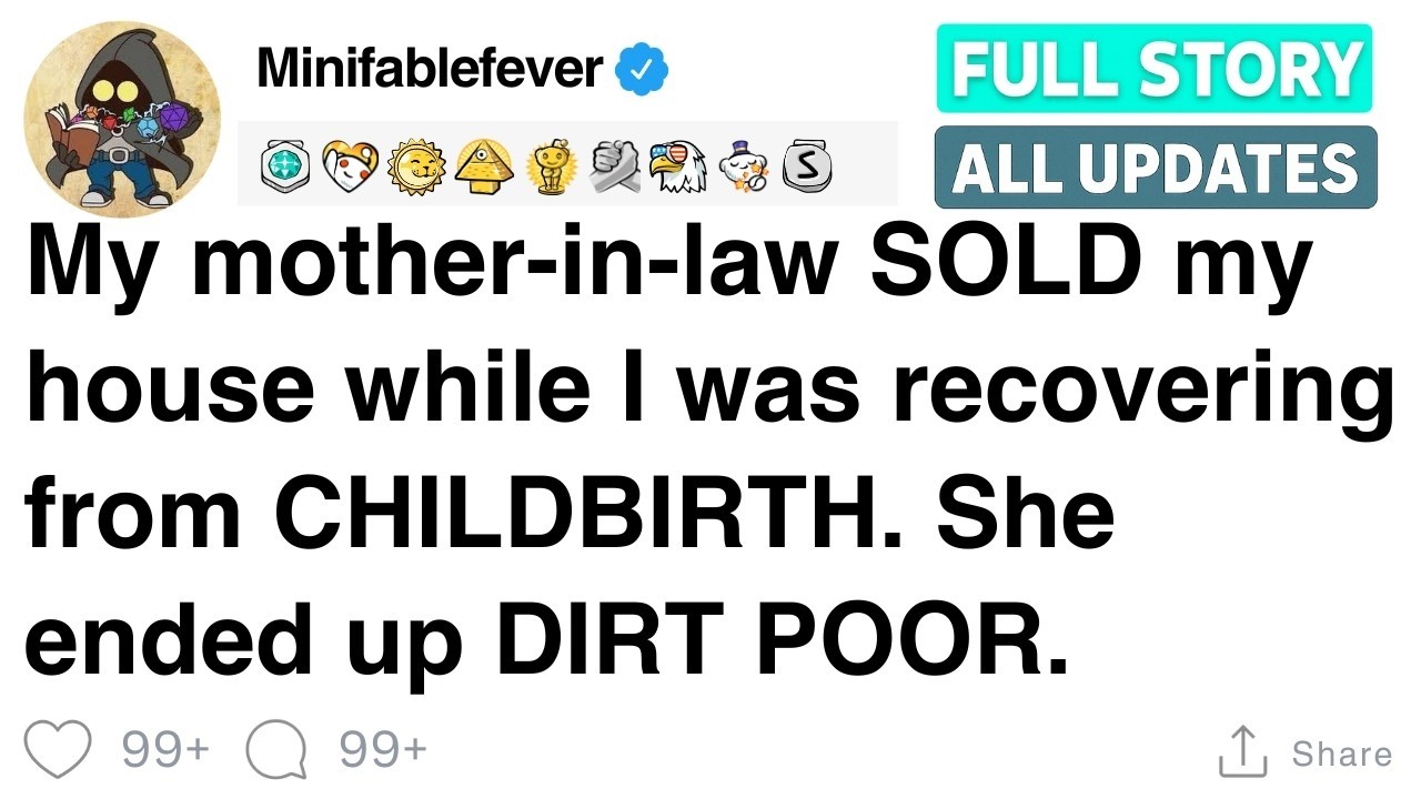My MIL sold my house while I was recovering from CHILDBIRTH  She ended up DIRT POOR