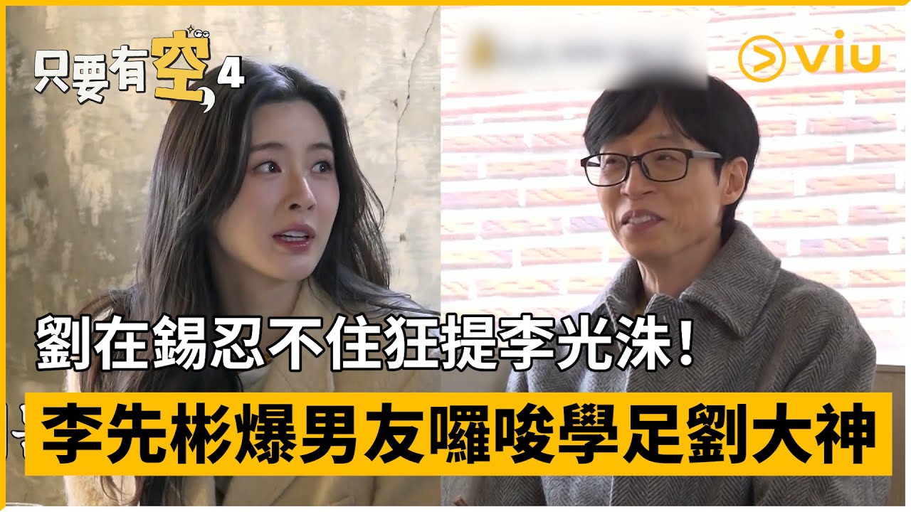 《只要有空， 4》第6集│劉在錫忍不住狂提李光洙！李先彬爆男友囉唆學足劉大神  │Viu韓綜線上看