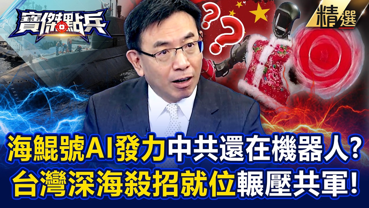 【精選】海鯤號潛越深越恐怖「中共還在機器人花拳繡腿」！？台灣「深海殺招已就位」AI大腦輾壓共軍！？《寶傑點兵》劉寶傑 @TaiwanLBJnews