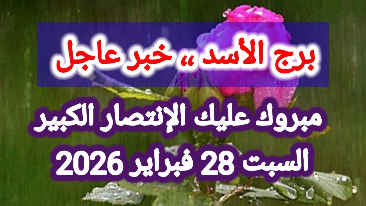 توقعات برج الأسد اليوم 🦁 خبر عاجل 👉 مبروك عليك الإنتصار الكبير 👉 السبت 28 فبراير 2026