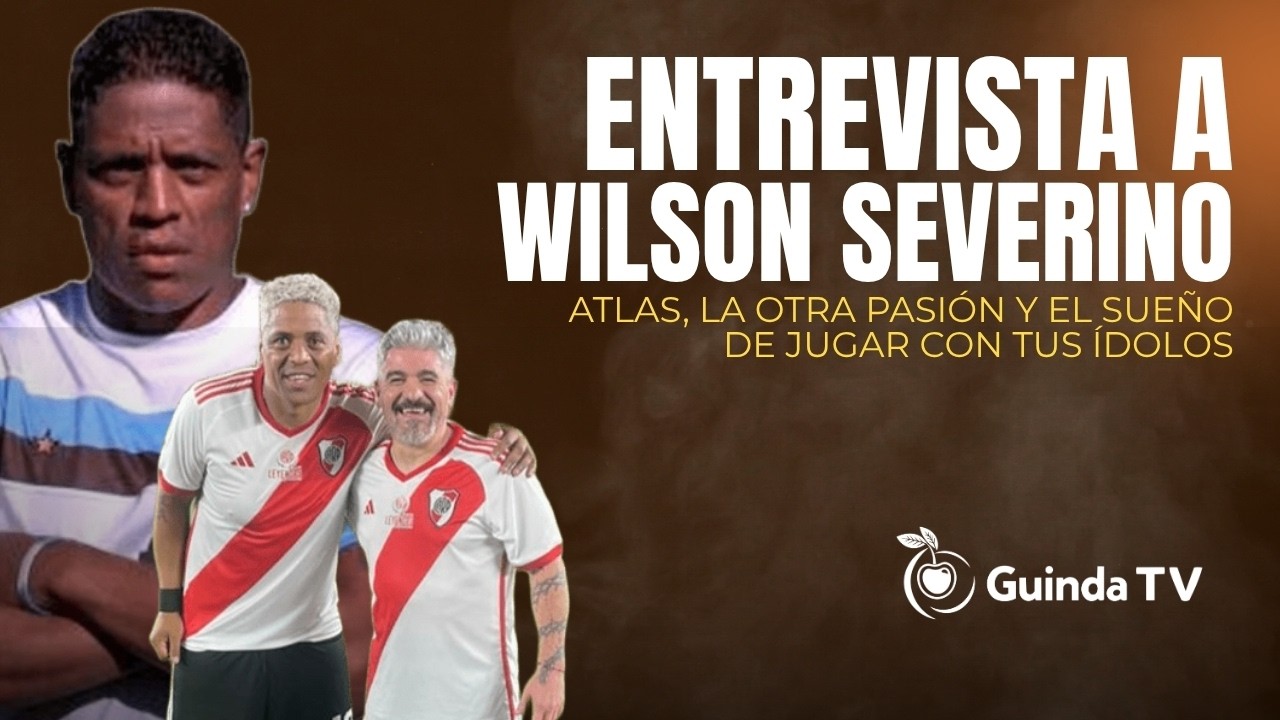 WILSON SEVERINO: ATLAS, EL FERROCARRIL Y JUGAR EN RIVER CON SUS ÍDOLOS