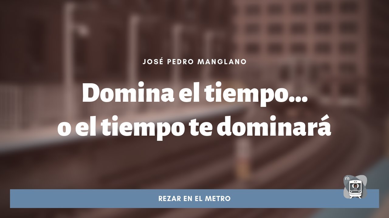 Domina el tiempo o el tiempo te dominará | José Pedro Manglano