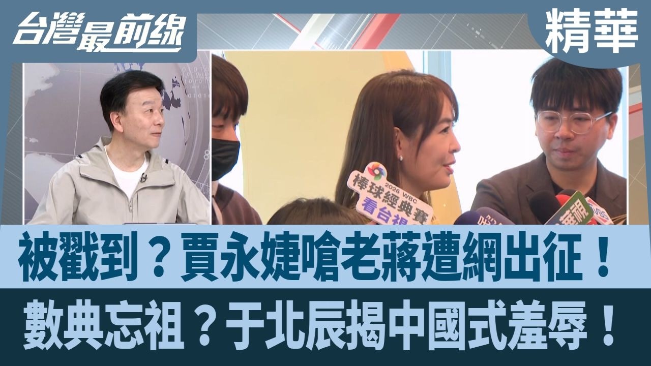 被戳到？賈永婕嗆老蔣遭網出征！ 數典忘祖？于北辰揭中國式羞辱！【台灣最前線 精華】2026.02.24