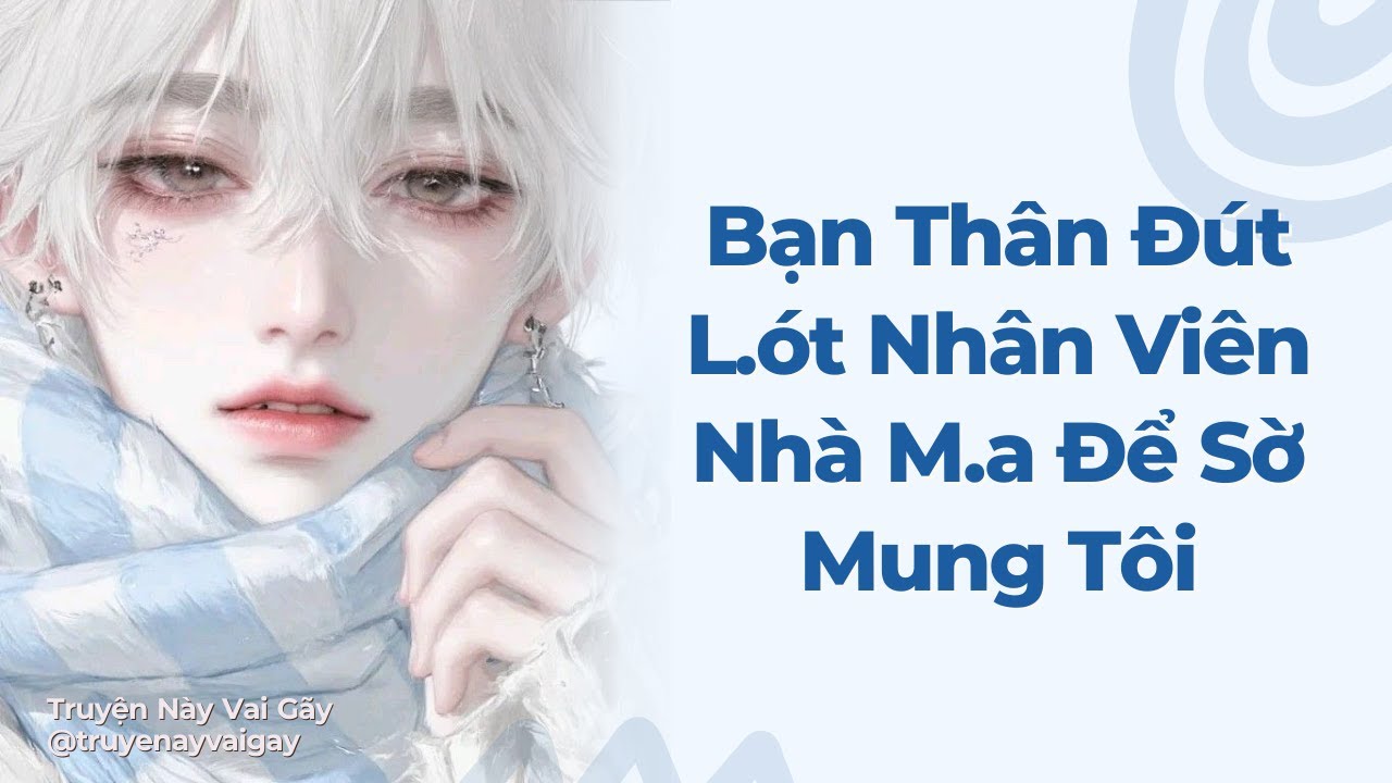 Boylove | Bạn Thân Đút L ót Nhân Viên Nhà M a Để Sờ Mung Tôi | Truyện Này Vai Gãy