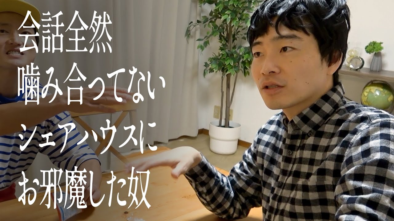 全く会話が噛み合ってないシェアハウスにお邪魔した奴