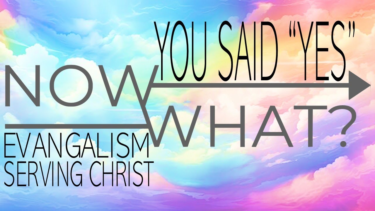 11.30.25 You Said Yes Now What - Evangelism - Sharing Christ