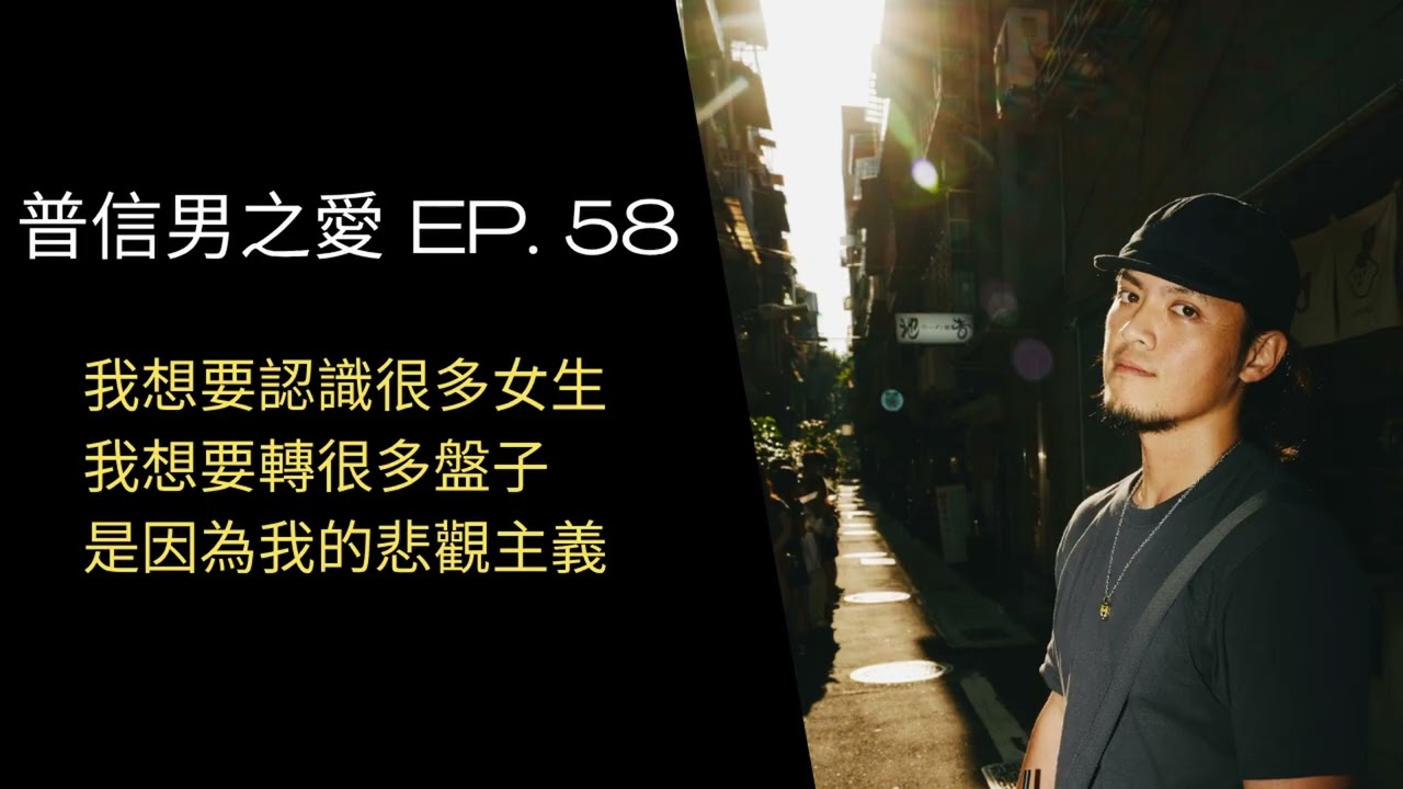 【普信男之愛】EP. 58 我想要認識很多女生，我想要轉很多盤子，是因為我的悲觀主義