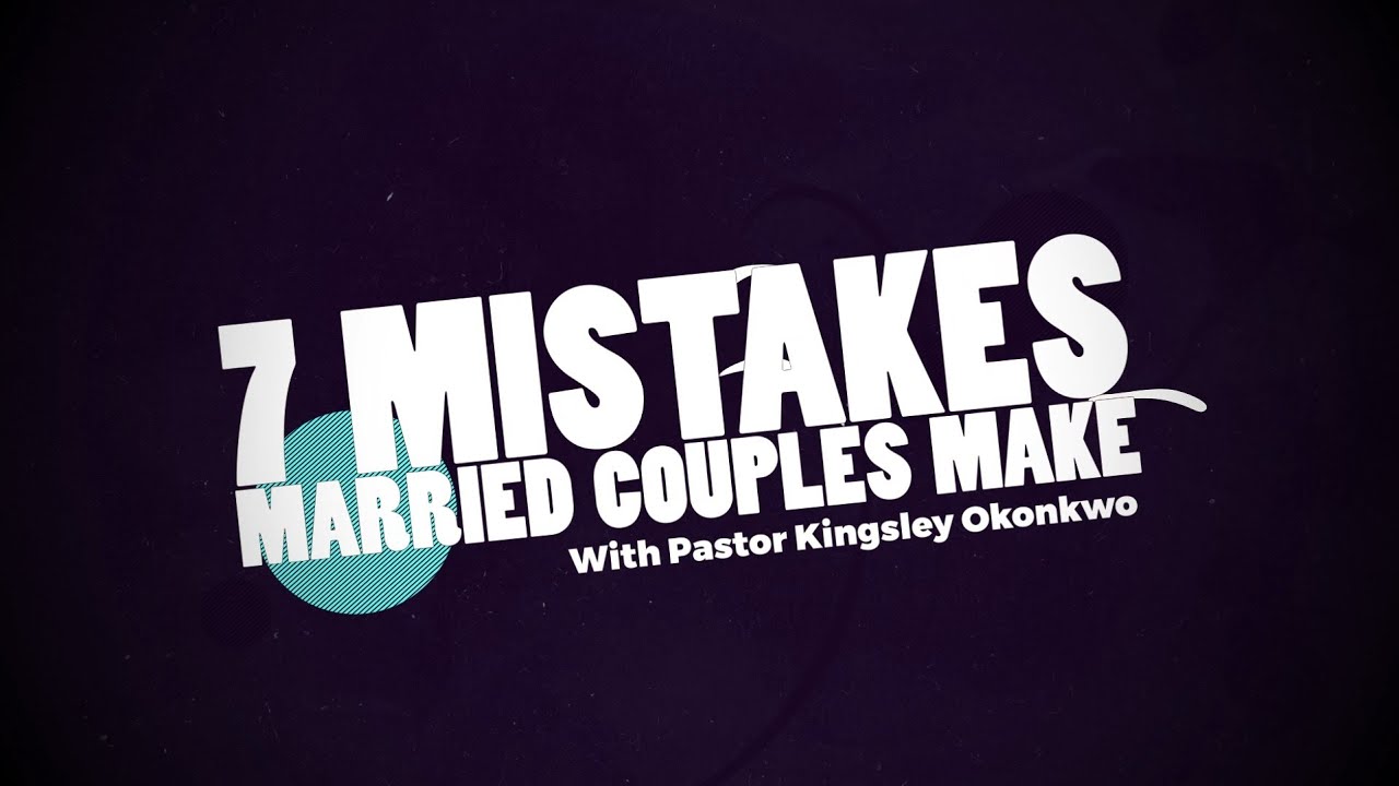 7 Mistakes Married Couples Make | Kingsley Okonkwo
