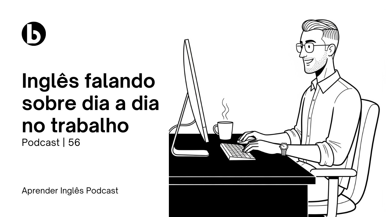 APRENDER INGLÊS PODCAST | EP 56 | APRENDA A FALAR SOBRE DIA A DIA NO TRABALHO EM INGLÊS