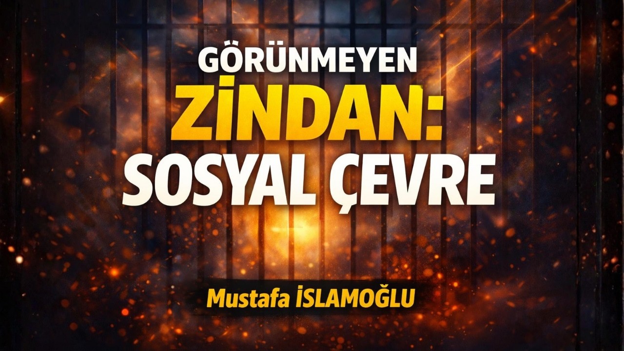 Görünmeyen Zindan: Sosyal Çevre| Mustafa İSLAMOĞLU
