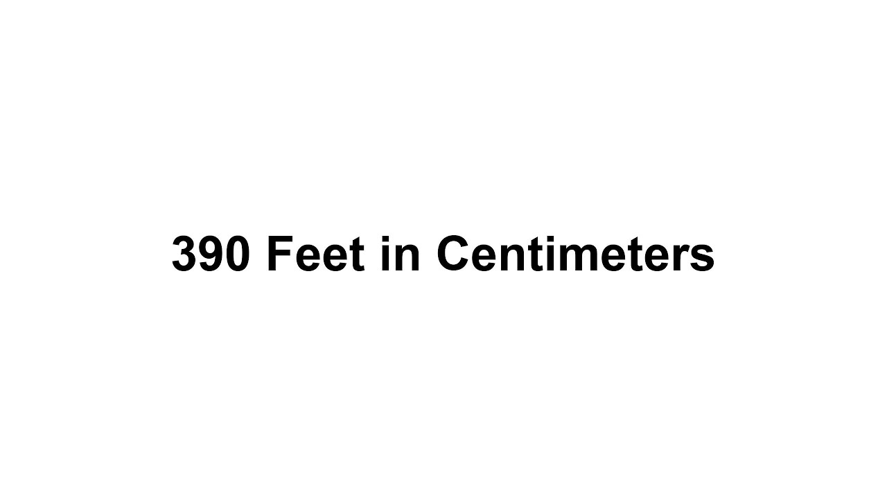 390 feet in cm? How to Convert 390 Feet(ft) in Centimeters(cm)?