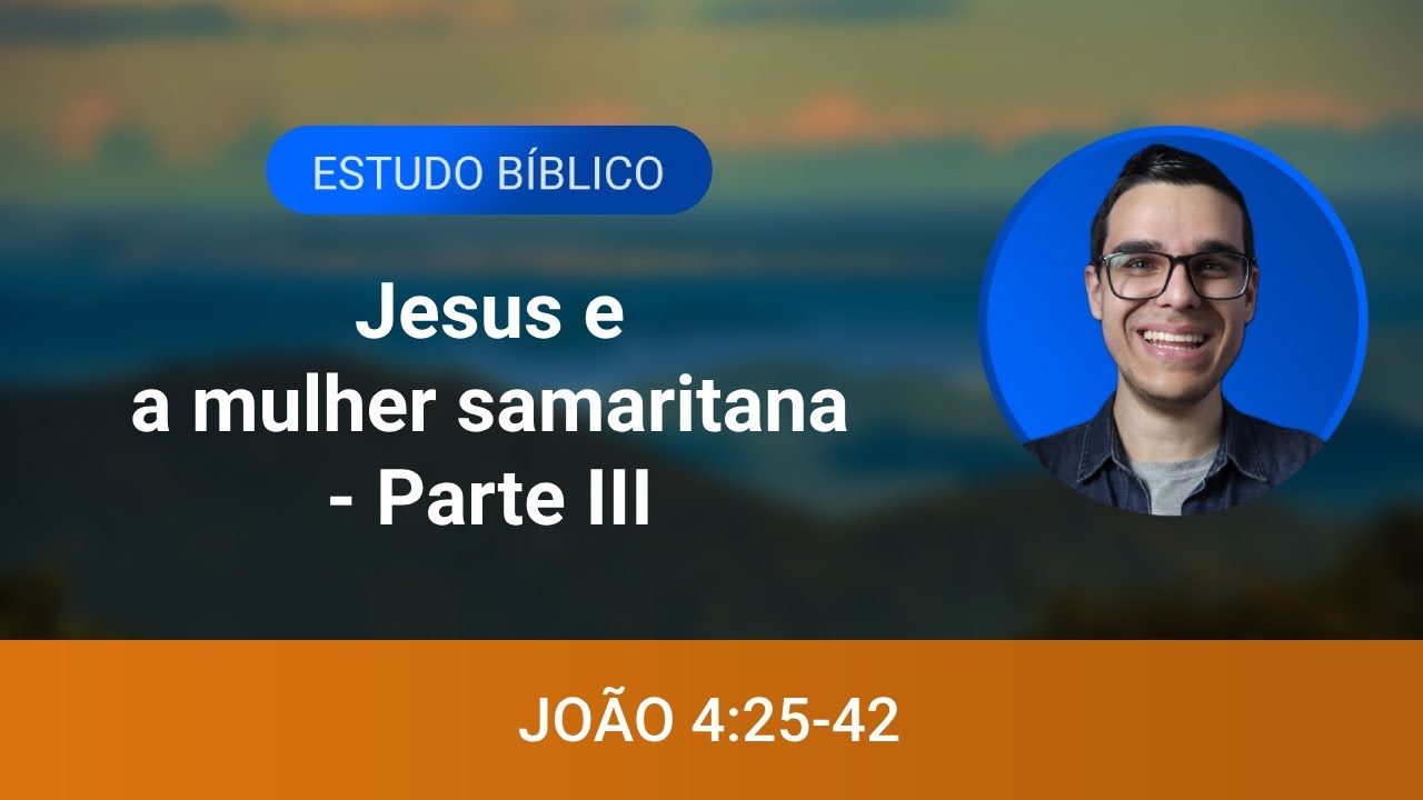 Estudo bíblico - João 4:25-42 - Jesus e a mulher samaritana - Parte III