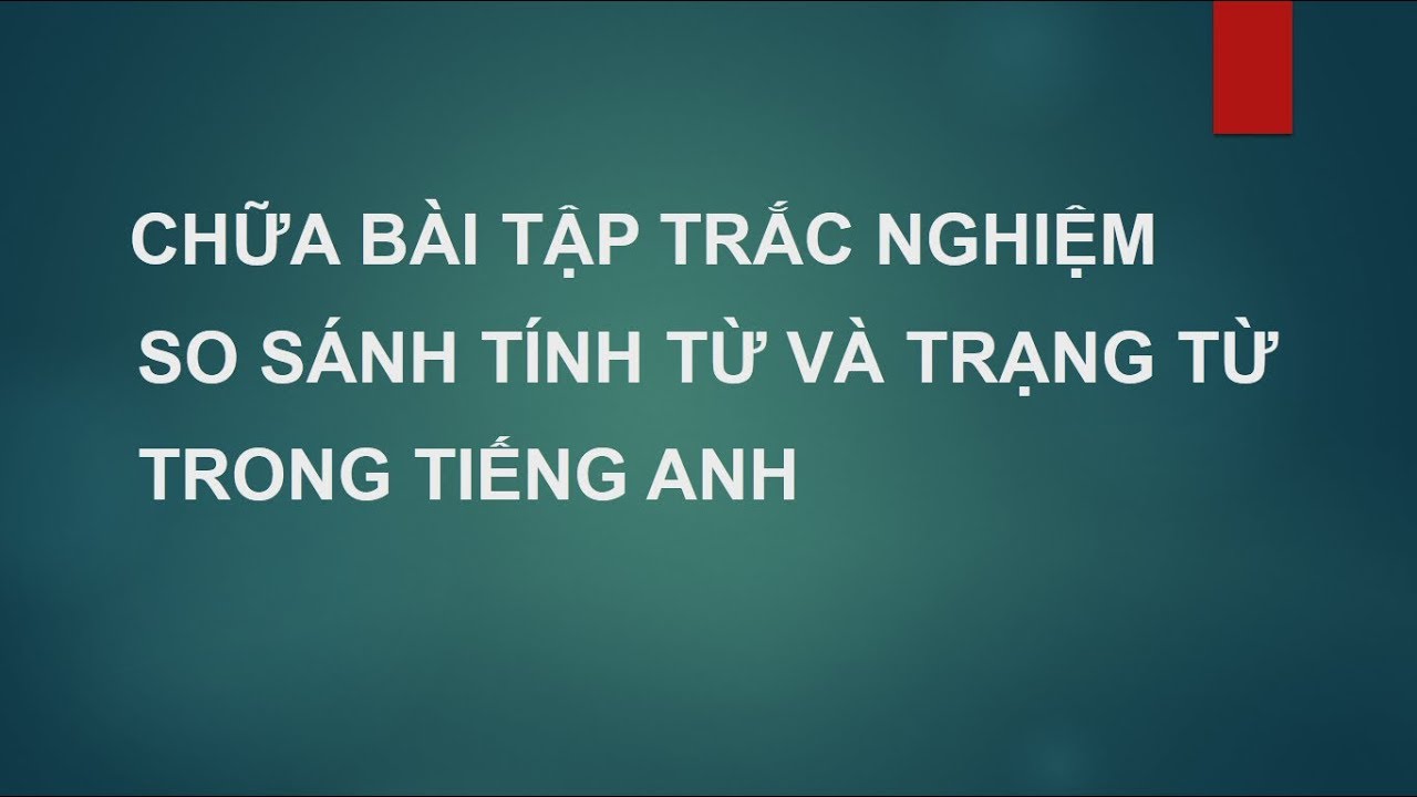 CHỮA BÀI TẬP TRẮC NGHIỆM SO SÁNH TÍNH TỪ VÀ TRẠNG TỪ PHẦN 1
