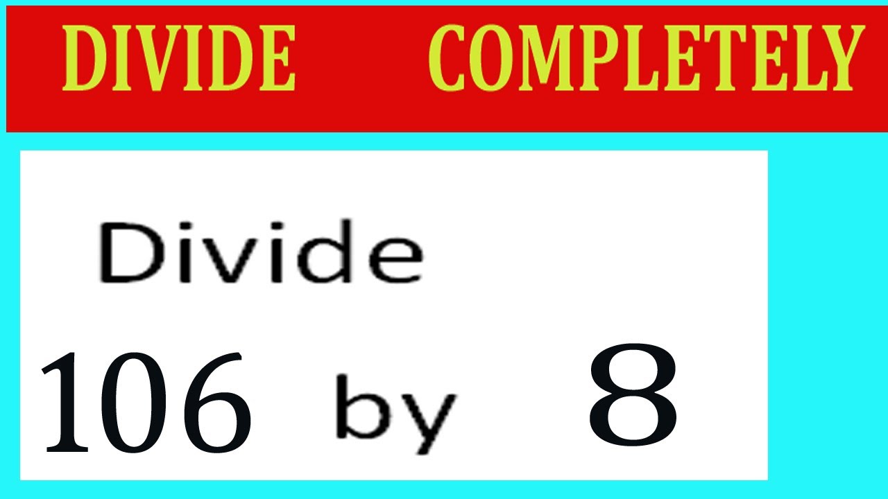 Divide     106      by     8  Divide   completely
