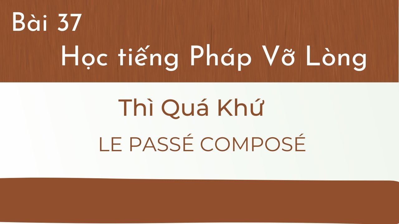 Bài 37 - Tự học Tiếng Pháp Vỡ Lòng - Thì Quá Khứ - LE  PASSÉ  COMPOSÉ