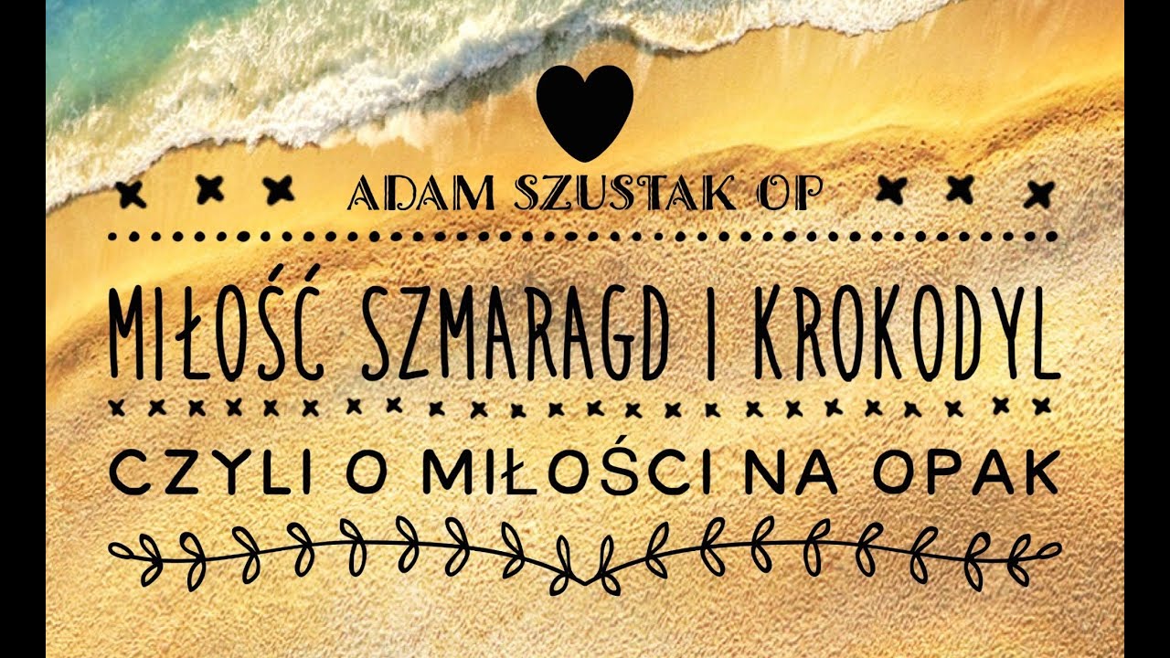 Adam Szustak OP: Miłość, szmaragd i krokodyl, czyli o miłości na opak