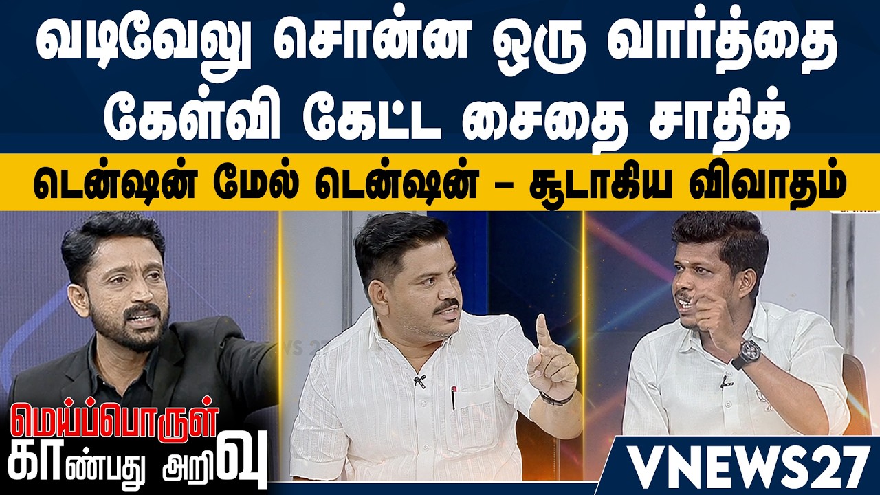 வடிவேலு சொன்ன ஒரு வார்த்தை – கேள்வி கேட்ட சைதை சாதிக் – டென்ஷன் மேல் டென்ஷன் – சூடாகிய விவாதம்