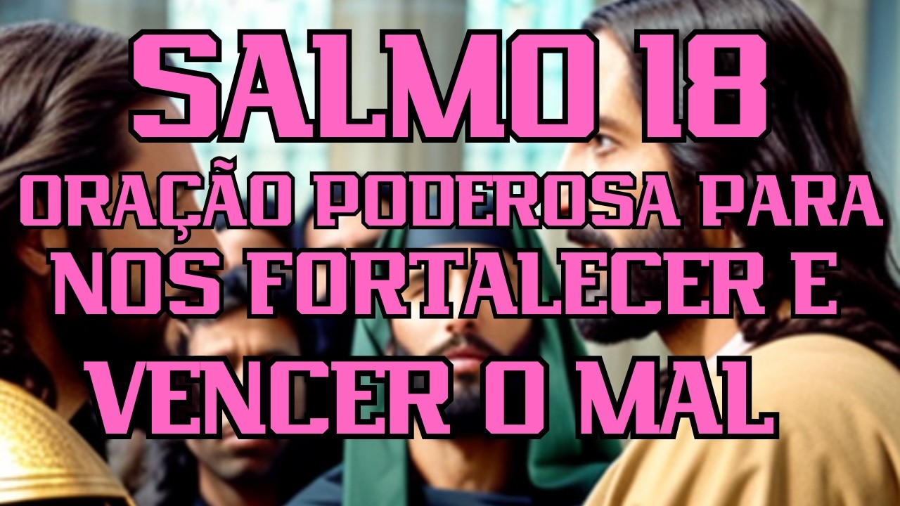 Salmo 18 ORAÇÃO PODEROSA PARA NOS FORTALECER E VENCER O MAL