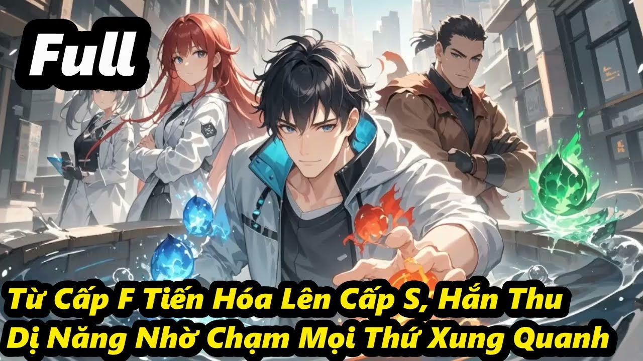 Full - Từ Cấp F Tiến Hóa Lên Cấp S, Hắn Thu Dị Năng Nhờ Chạm Mọi Thứ Xung Quanh