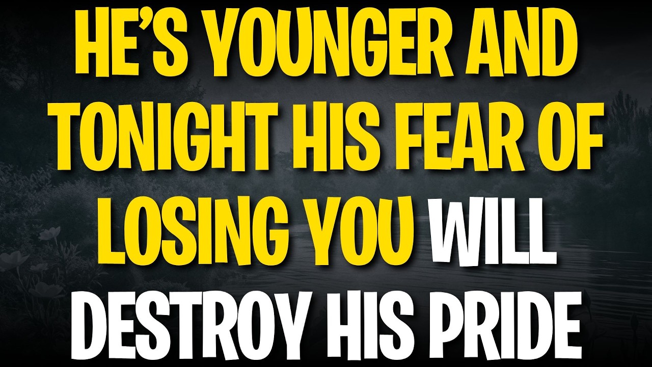 HE’S YOUNGER AND TONIGHT HIS FEAR OF LOSING YOU WILL DESTROY HIS PRIDE