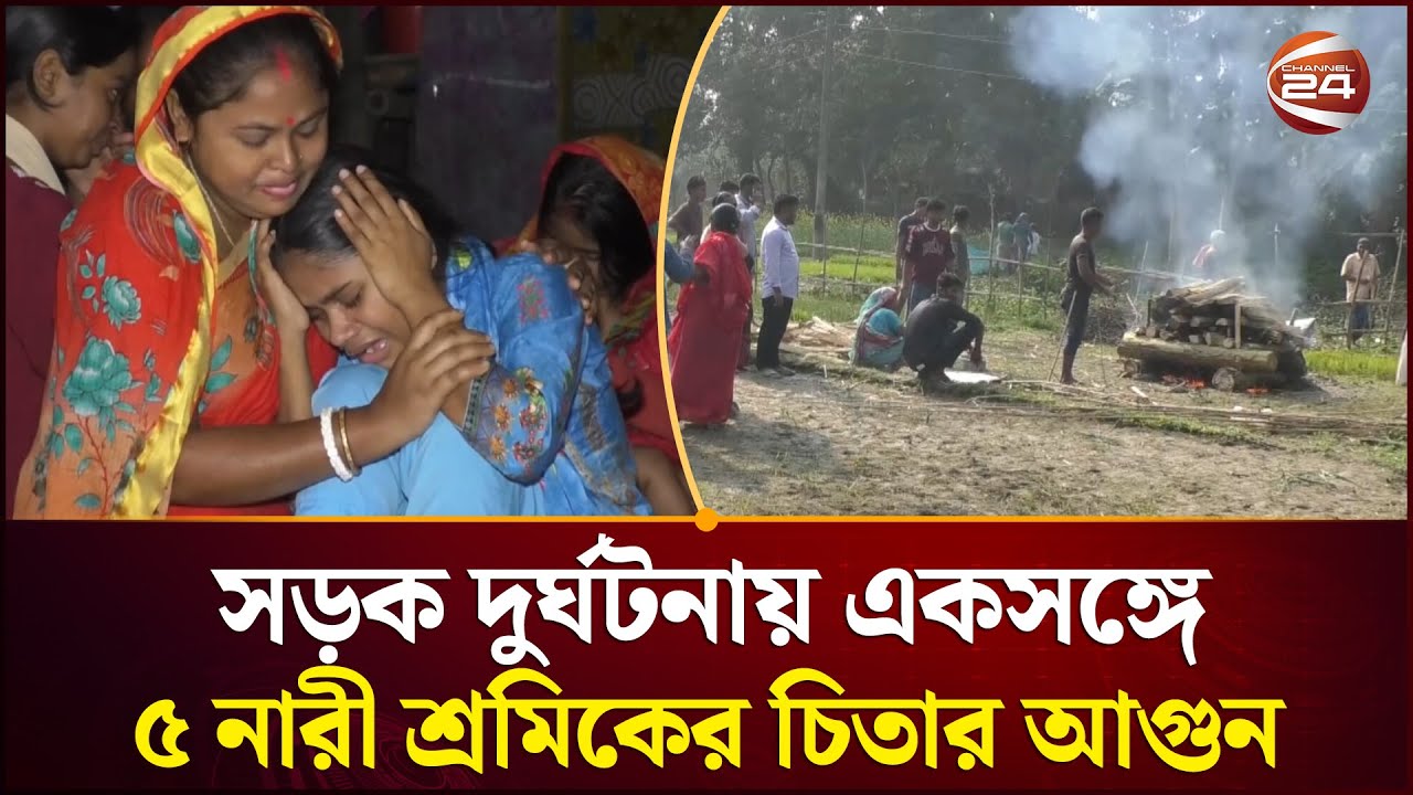 চিতার আগুনেই শেষ সব স্বপ্ন: গোপালগঞ্জে ৫ নারী শ্রমিকের বিদায় | Channel 24