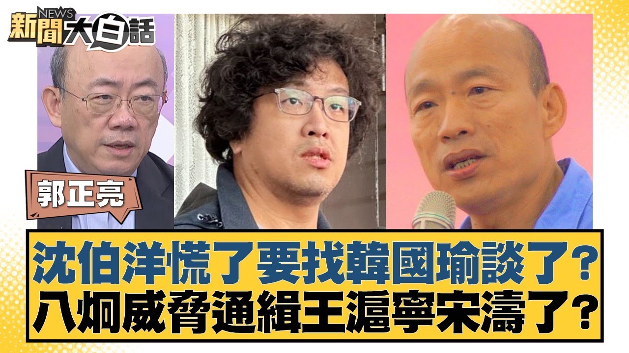 沈伯洋慌了要找韓國瑜談了？八炯威脅通緝王滬寧宋濤了？【#新聞大白話】20251114-7｜#郭正亮 #張斯綱 #陳揮文