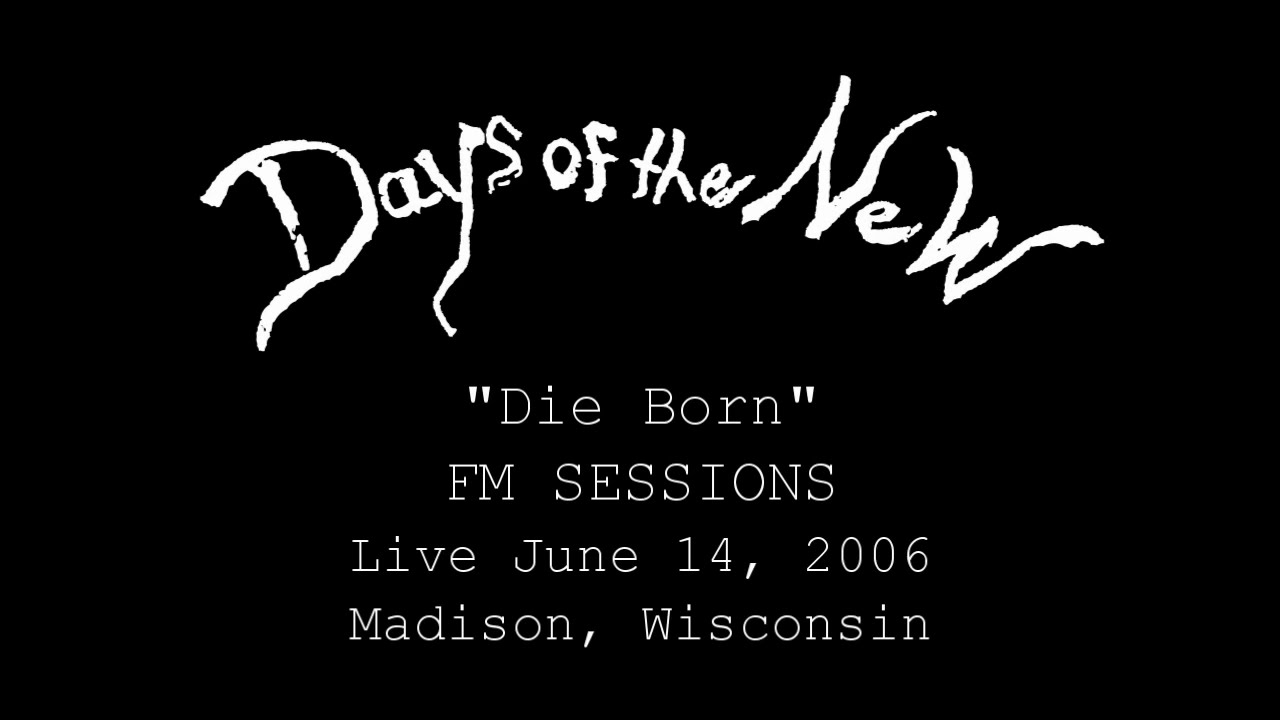 FM SESSIONS - 2006-06-14 - Days of the New - 01 Die Born (Madison, WI)