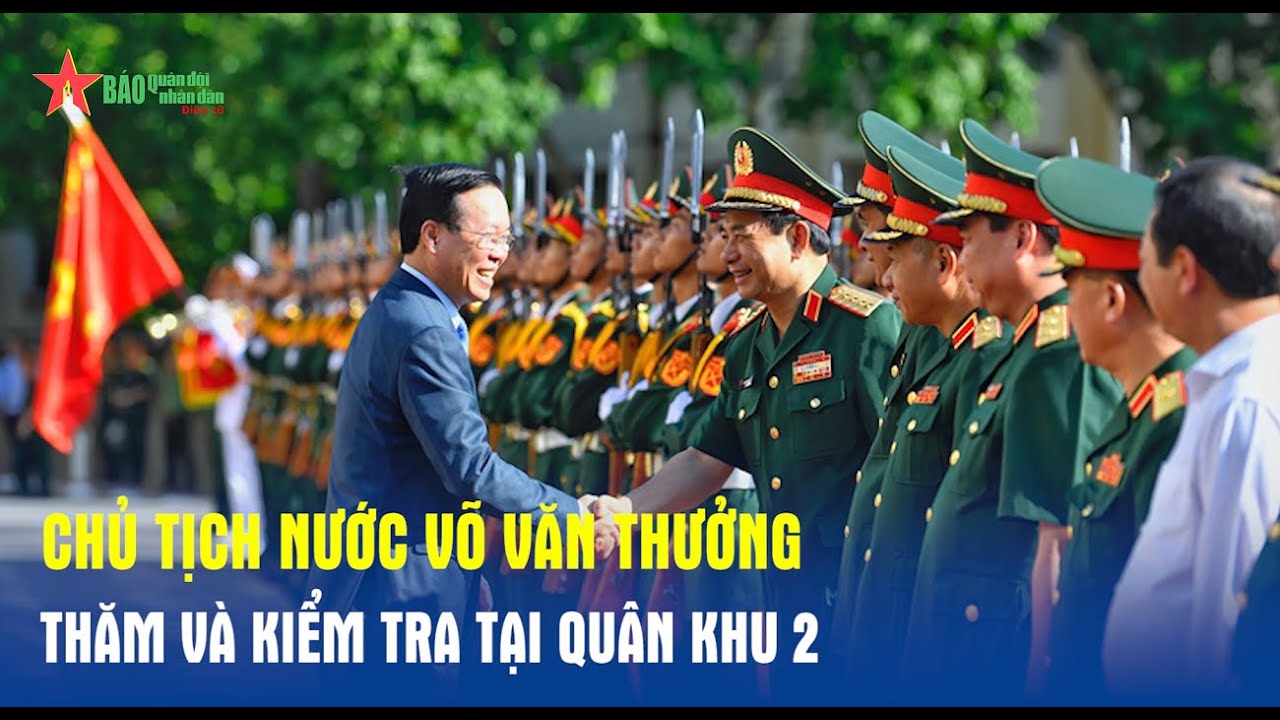Chủ tịch nước Võ Văn Thưởng thăm và kiểm tra tại Quân khu 2 - Báo QĐND