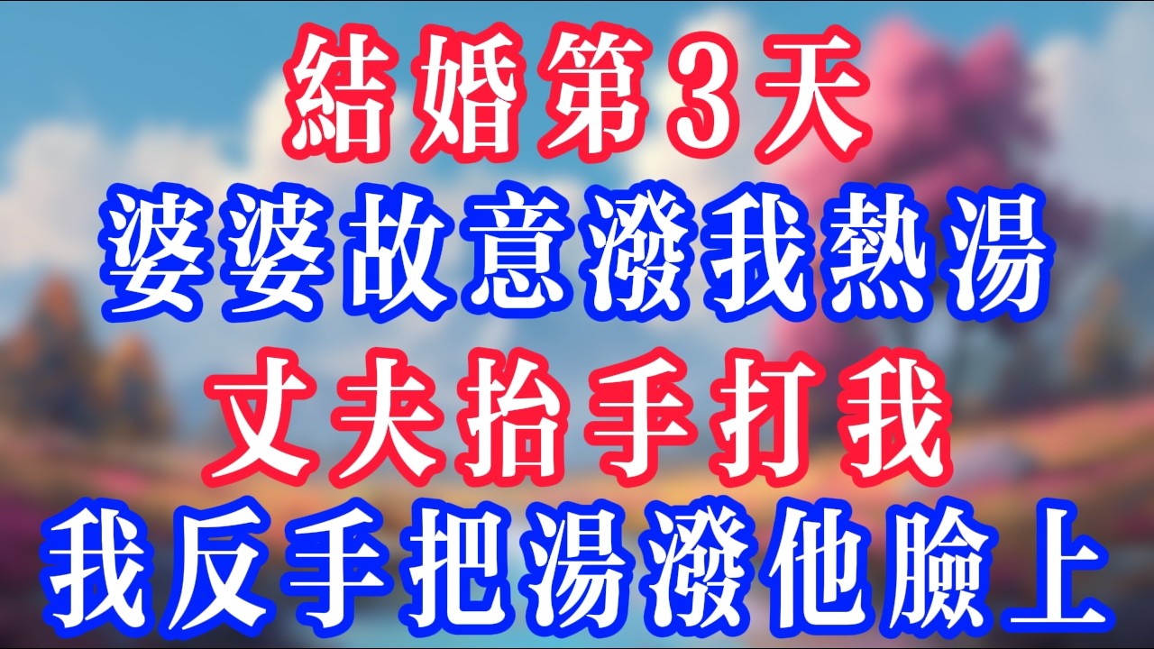 結婚第3天，婆婆故意潑我熱湯，丈夫抬手打我，我反手把湯潑他臉上！#老人社 #小說  #小說推文 #生活經驗 #情感故事 #退休生活 #子女孝順 #老人頻道  #自主養老 #幸福人生 #深夜淺讀