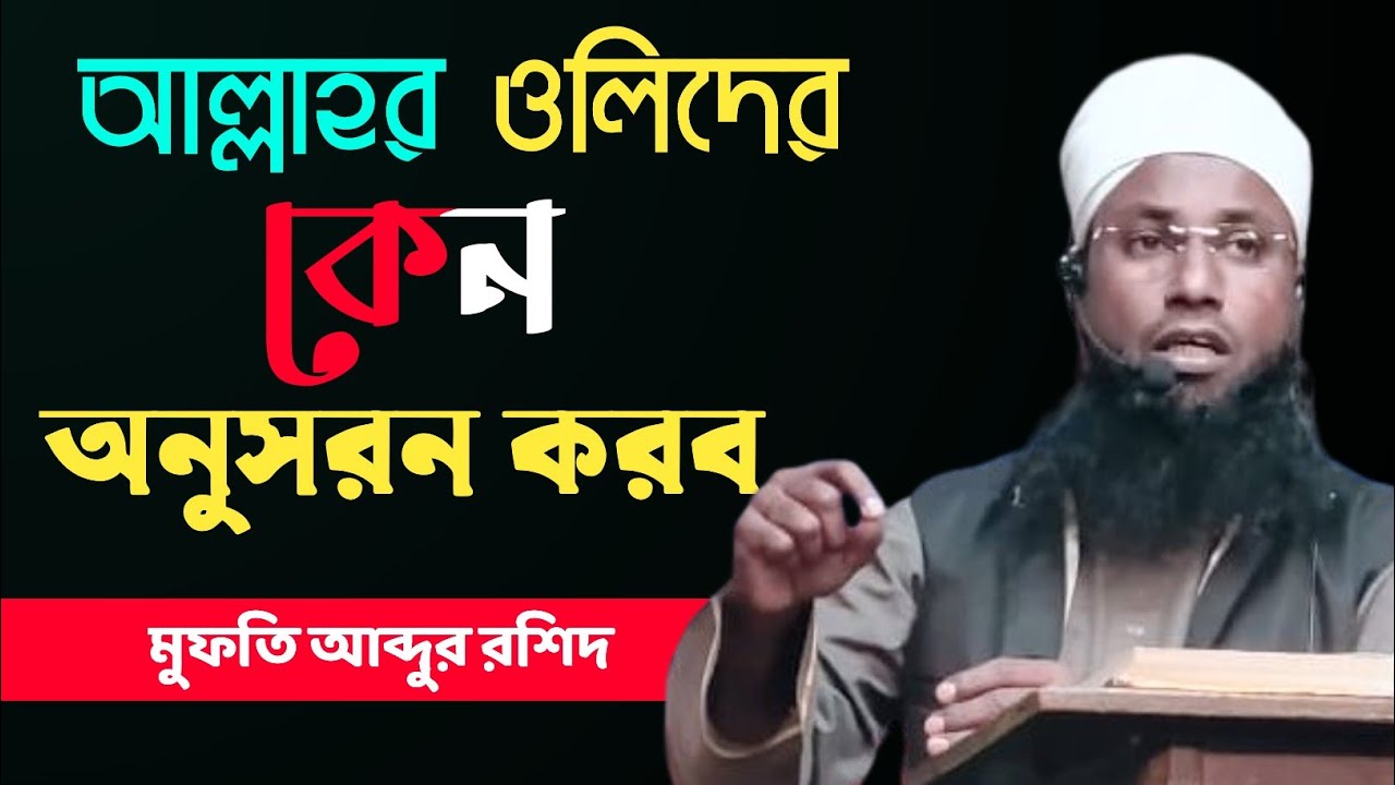 আল্লাহর ওলিদের কেন অনুসরণ করব || মুফতি আব্দুর রশিদ || Mufti Abdul Rashid