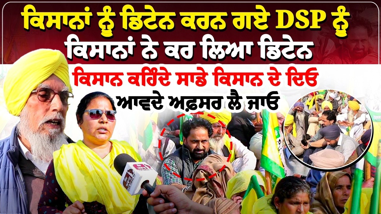 ਕਿਸਾਨਾਂ ਨੂੰ ਡਿਟੇਨ ਕਰਨ ਗਏ DSP ਨੂੰ ਕਿਸਾਨਾਂ ਨੇ ਕਰ ਲਿਆ ਡਿਟੇਨ, ਕਿਸਾਨ ਕਹਿੰਦੇ ਸਾਡੇ ਕਿਸਾਨ ਦੇ ਦਿਓ