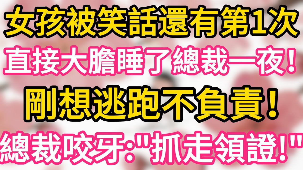 女孩被笑話還有第一次， 直接大膽睡了總裁一夜 ，剛想逃跑不負責 ，總裁咬牙：“抓走領證！”#為人處世 #生活經驗 #情感故事