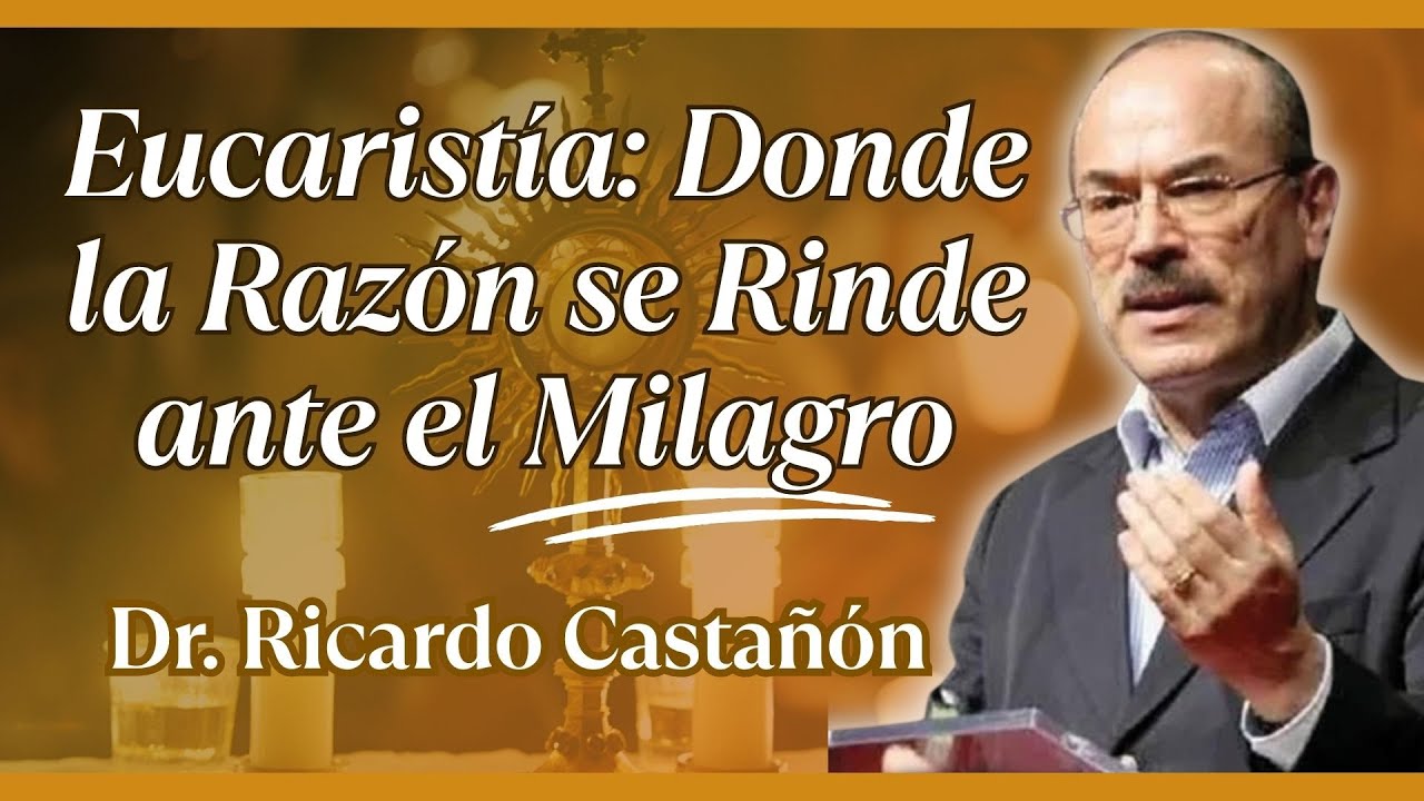 Eucaristía: Donde la Razón se Rinde ante el Milagro – Dr. Ricardo Castañón