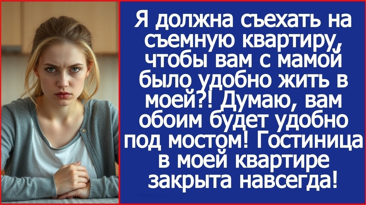 Я должна съехать на съемную квартиру, чтобы вам с мамой было удобно жить в моей! Рассказы