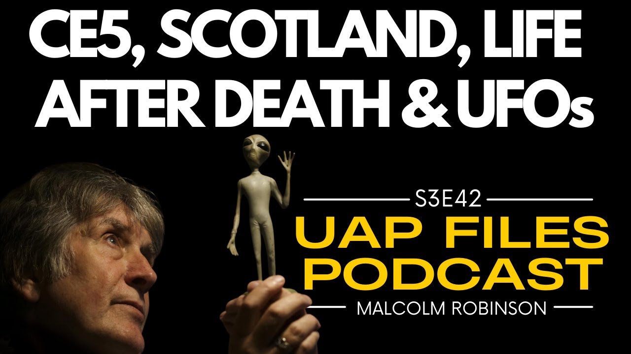 CE5, SCOTLAND, LIFE AFTER DEATH & UFOs: Malcolm Robinson | UAP Files Podcast S3E42