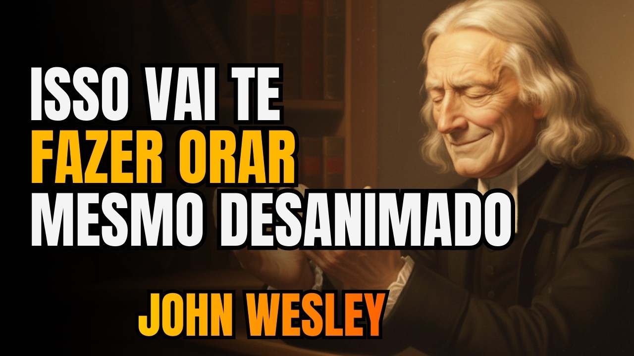 A Disciplina de John Wesley para Continuar Orando Mesmo Desanimado!