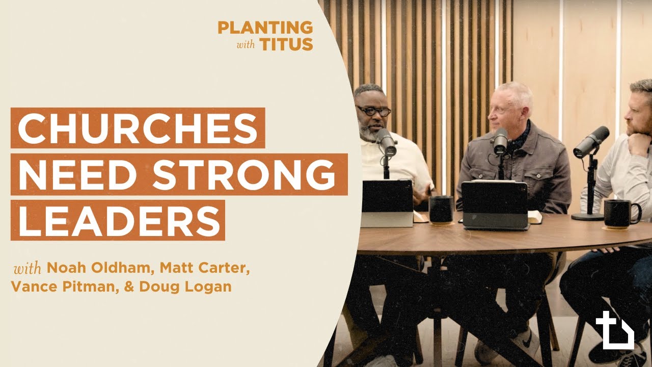 Churches Need Strong Leaders | Noah Oldham, Matt Carter, Vance Pitman, Doug Logan