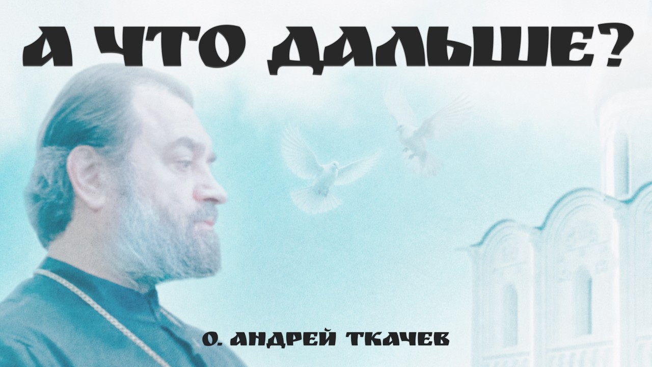 Мир однажды закончится. Что будет с нами? | о. Андрей Ткачев