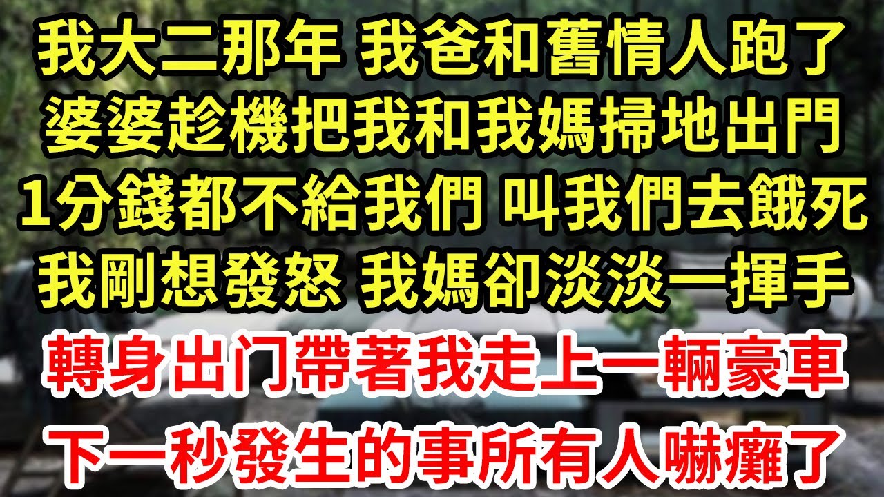 我大二那年 我爸和舊情人跑了,婆婆趁機把我和我媽掃地出門,1分錢都不讓帶走 叫我們去餓死,我刚想发怒 我妈却淡淡一挥手，转身出门帶著我走上一輛豪車,下一秒發生的事所有人嚇癱了#為人處世#養老#中年