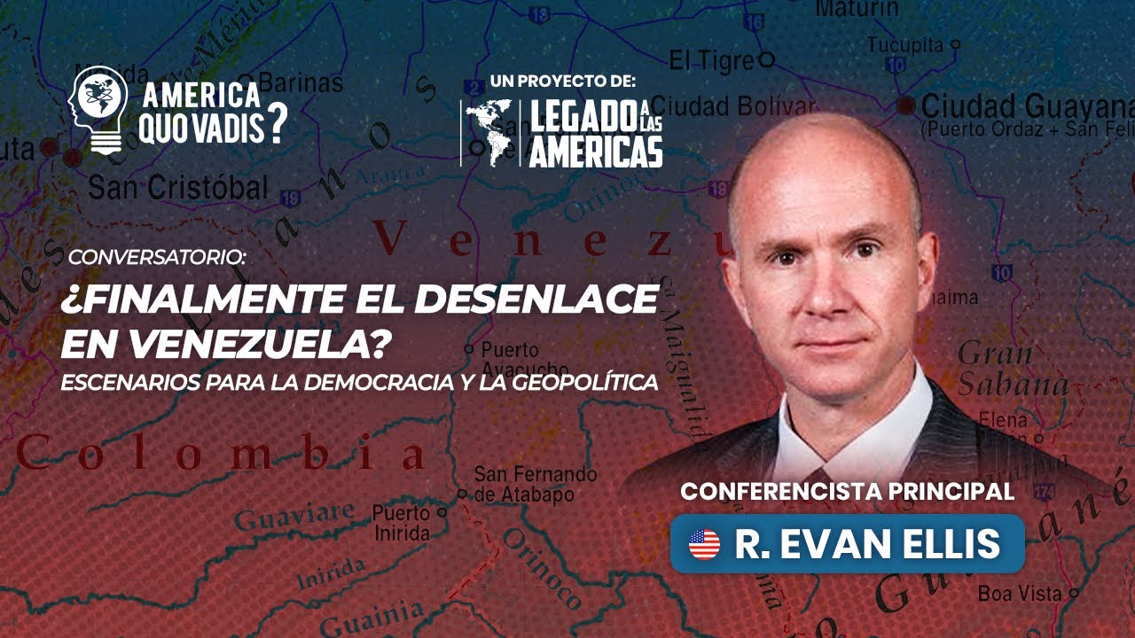 América: ¿Quo Vadis? | ¿Finalmente el desenlace en Venezuela? – Ponencia magistral | Evan Ellis