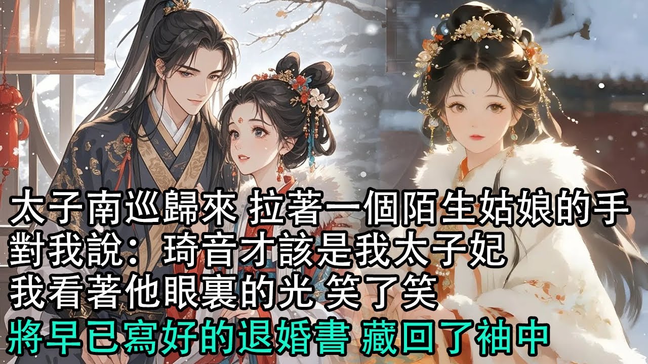 【一口氣看完】太子南巡歸來 拉著一個陌生姑娘的手，對我說：琦音才該是我太子妃，我看著他眼裏的光 笑了笑，將早已寫好的退婚書 藏回了袖中#古言 #有聲小說 #情感故事