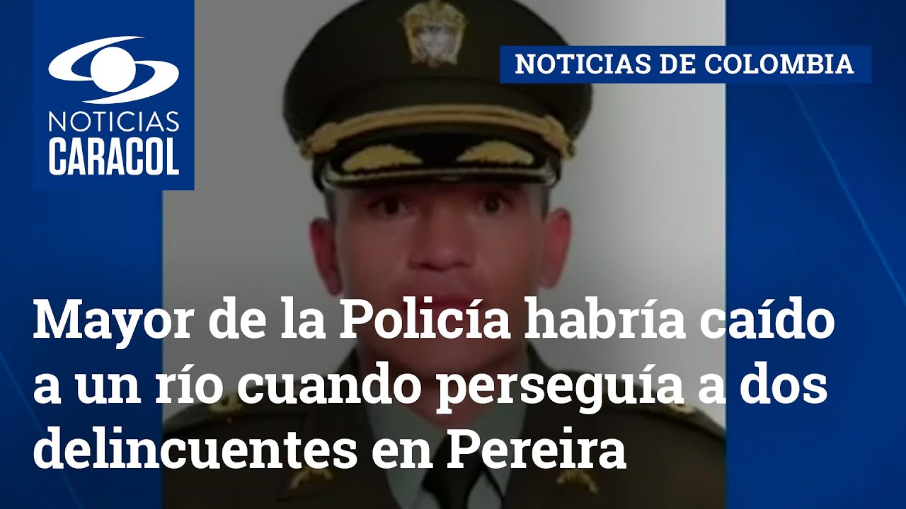 Mayor de la Policía habría caído a un río cuando perseguía a dos delincuentes en Pereira